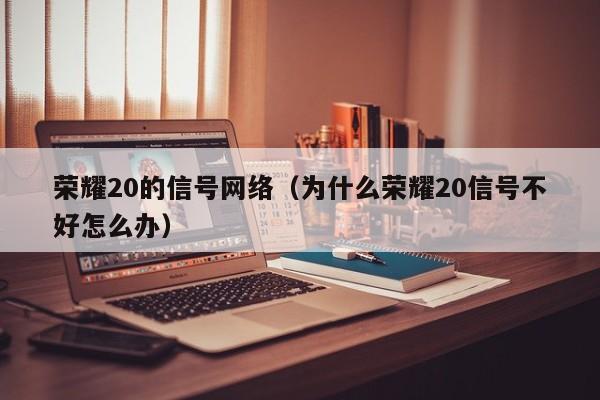 荣耀20的信号网络（为什么荣耀20信号不好怎么办）