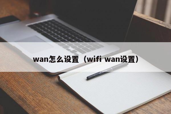 wan怎么设置（wifi wan设置）