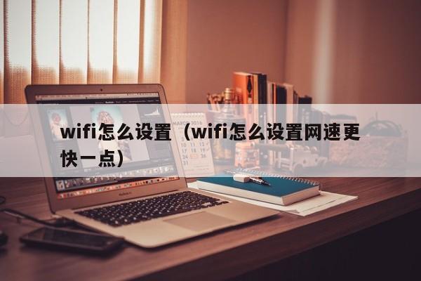 wifi怎么设置（wifi怎么设置网速更快一点）