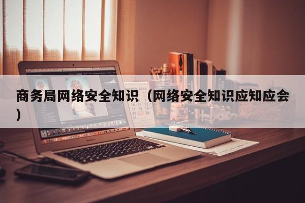 商务局网络安全知识（网络安全知识应知应会）