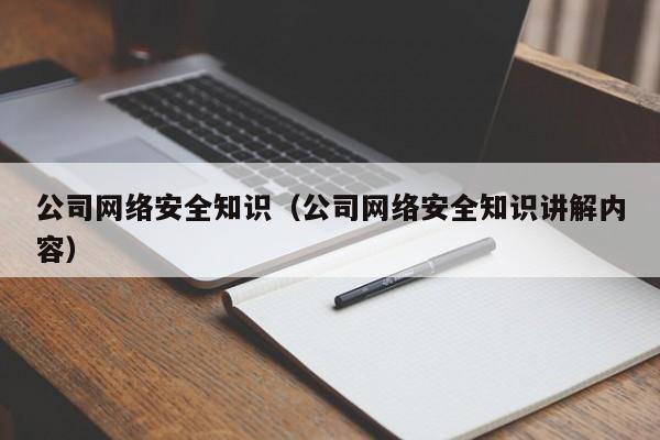 公司网络安全知识（公司网络安全知识讲解内容）