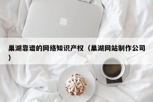 巢湖靠谱的网络知识产权（巢湖网站制作公司）