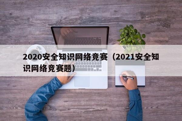 2020安全知识网络竞赛（2021安全知识网络竞赛题）