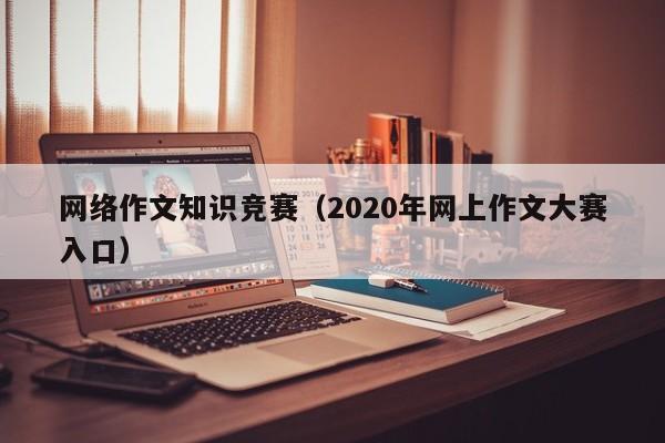 网络作文知识竞赛（2020年网上作文大赛入口）