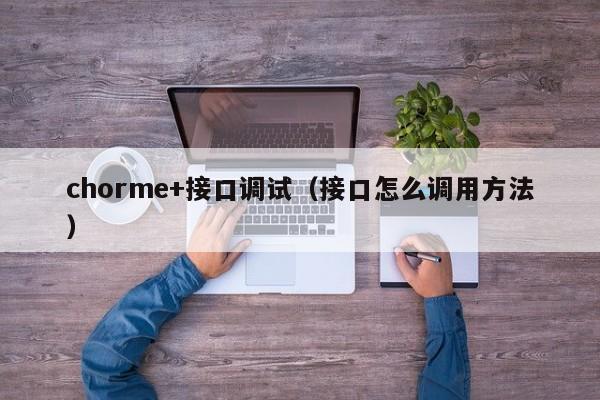 chorme+接口调试（接口怎么调用方法）