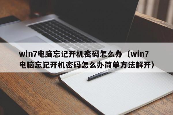 win7电脑忘记开机密码怎么办（win7电脑忘记开机密码怎么办简单方法解开）