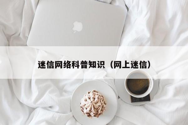 迷信网络科普知识（网上迷信）