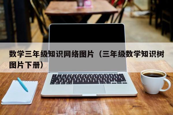 数学三年级知识网络图片（三年级数学知识树图片下册）