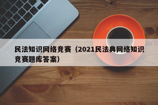 民法知识网络竞赛（2021民法典网络知识竞赛题库答案）