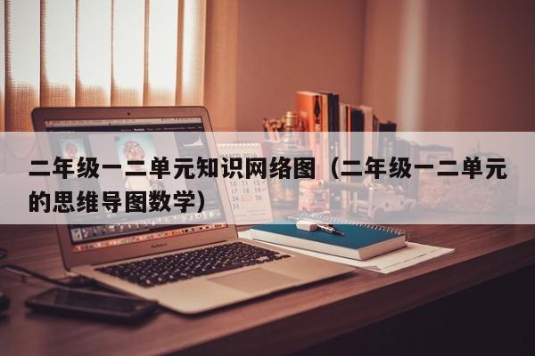 二年级一二单元知识网络图（二年级一二单元的思维导图数学）