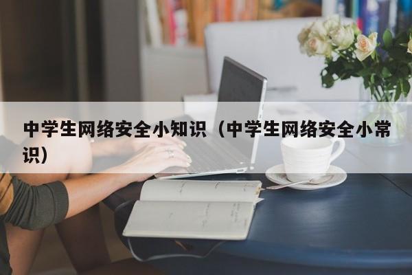 中学生网络安全小知识（中学生网络安全小常识）