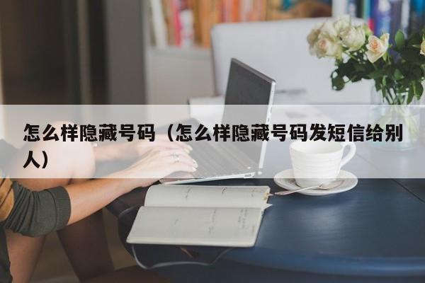 怎么样隐藏号码（怎么样隐藏号码发短信给别人）