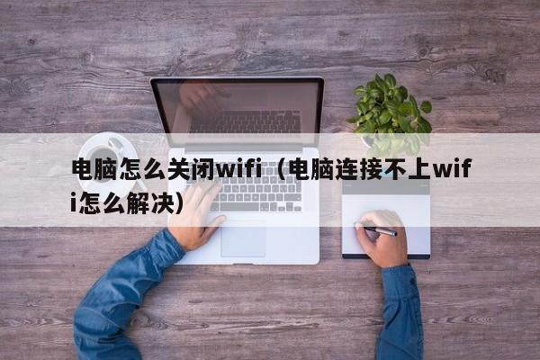 电脑怎么关闭wifi（电脑连接不上wifi怎么解决）