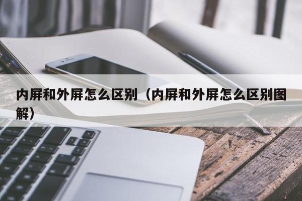 内屏和外屏怎么区别（内屏和外屏怎么区别图解）