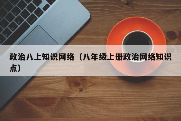 政治八上知识网络（八年级上册政治网络知识点）