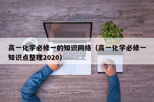 高一化学必修一的知识网络（高一化学必修一知识点整理2020）