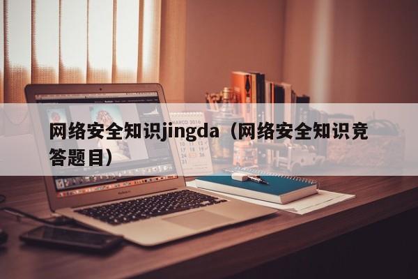 网络安全知识jingda（网络安全知识竞答题目）