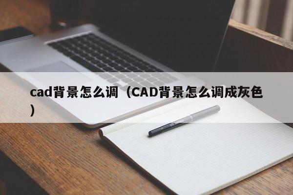 cad背景怎么调（CAD背景怎么调成灰色）