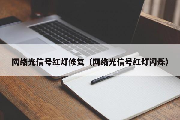 网络光信号红灯修复（网络光信号红灯闪烁）