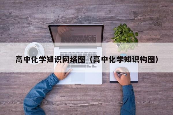 高中化学知识网络图（高中化学知识构图）