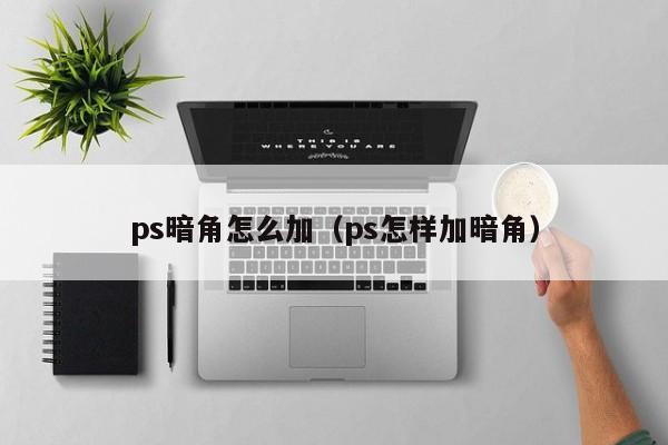 ps暗角怎么加（ps怎样加暗角）