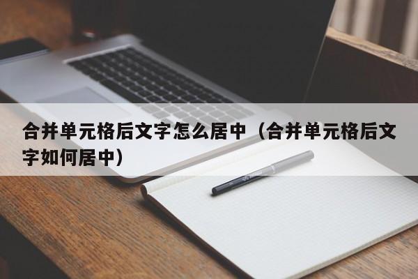 合并单元格后文字怎么居中（合并单元格后文字如何居中）