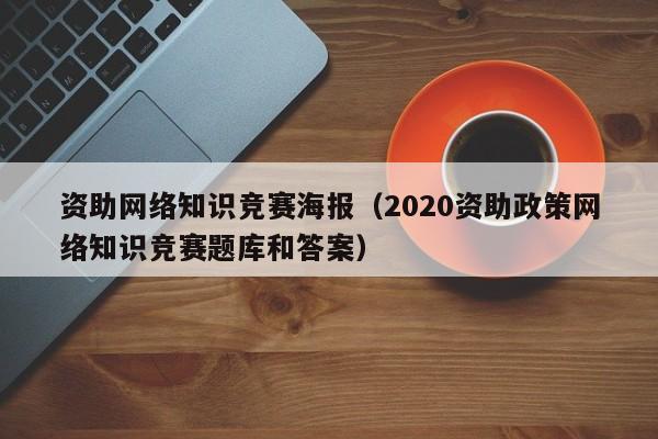 资助网络知识竞赛海报（2020资助政策网络知识竞赛题库和答案）