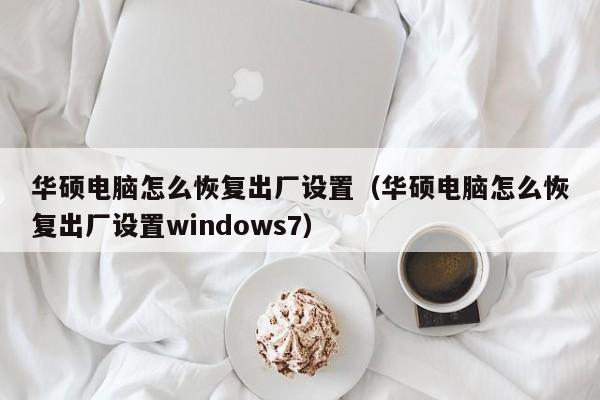 华硕电脑怎么恢复出厂设置（华硕电脑怎么恢复出厂设置windows7）