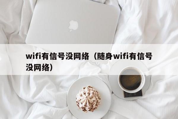 wifi有信号没网络（随身wifi有信号没网络）