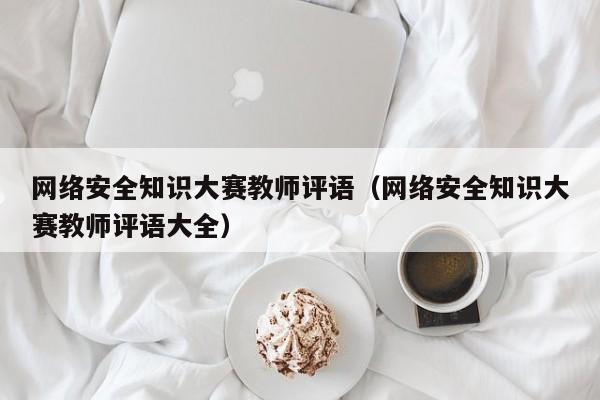 网络安全知识大赛教师评语（网络安全知识大赛教师评语大全）