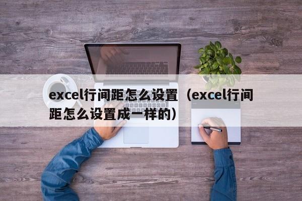 excel行间距怎么设置（excel行间距怎么设置成一样的）