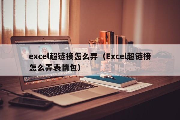 excel超链接怎么弄（Excel超链接怎么弄表情包）