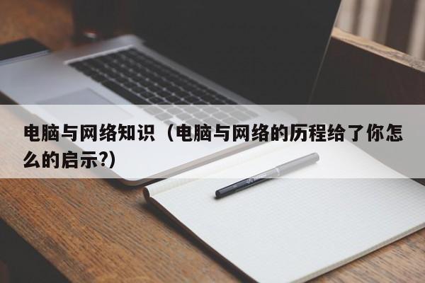 电脑与网络知识（电脑与网络的历程给了你怎么的启示?）