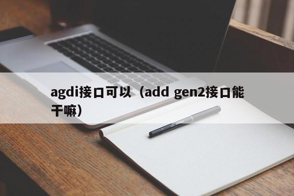 agdi接口可以（add gen2接口能干嘛）