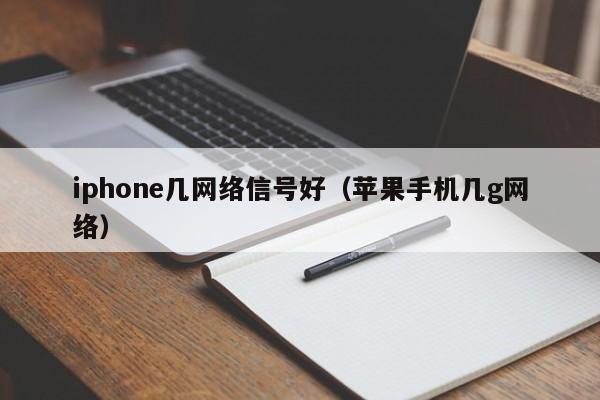 iphone几网络信号好（苹果手机几g网络）