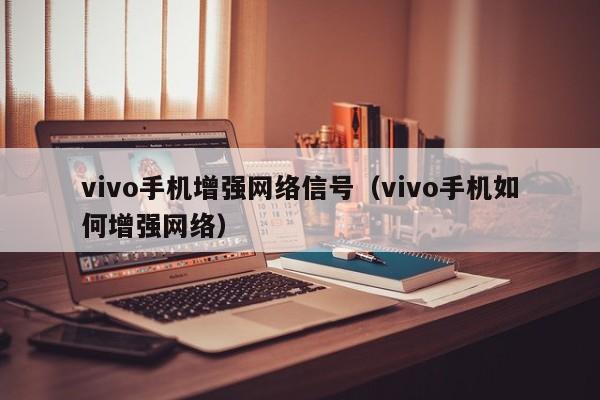 vivo手机增强网络信号（vivo手机如何增强网络）