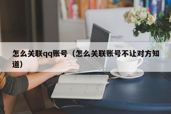 怎么关联qq账号（怎么关联账号不让对方知道）