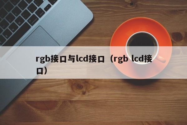 rgb接口与lcd接口（rgb lcd接口）