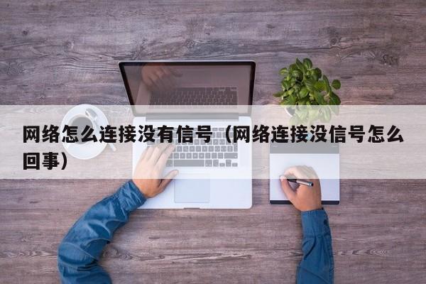 网络怎么连接没有信号（网络连接没信号怎么回事）