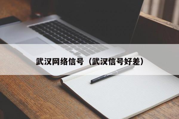 武汉网络信号（武汉信号好差）