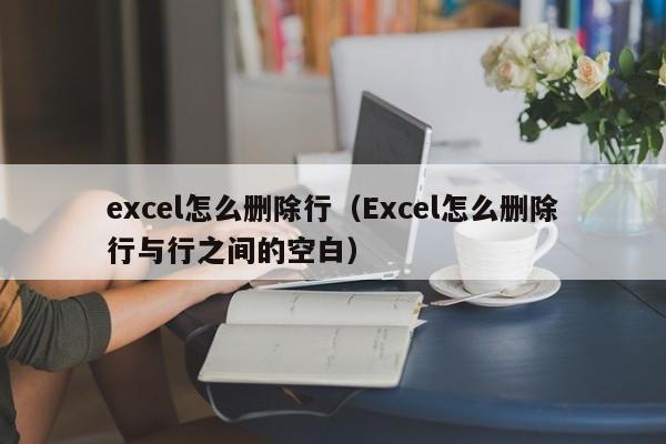 excel怎么删除行（Excel怎么删除行与行之间的空白）