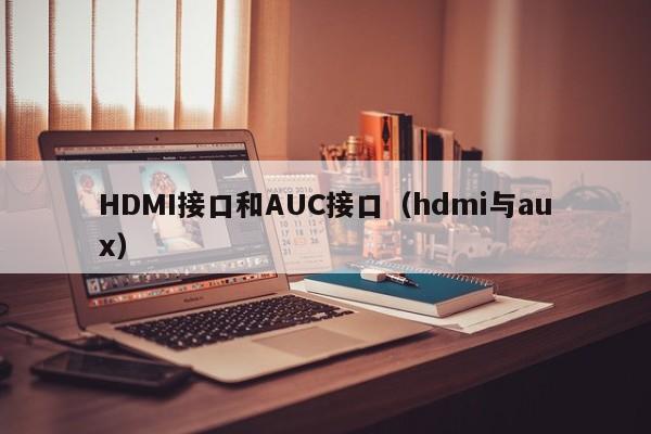 HDMI接口和AUC接口（hdmi与aux）