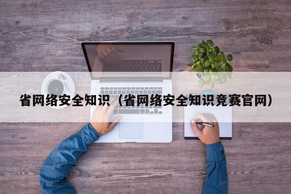 省网络安全知识（省网络安全知识竞赛官网）