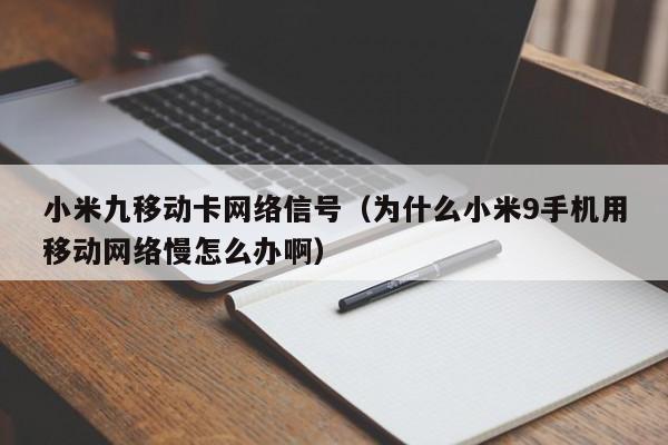 小米九移动卡网络信号（为什么小米9手机用移动网络慢怎么办啊）