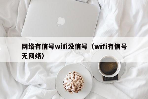 网络有信号wifi没信号（wifi有信号无网络）