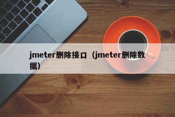 jmeter删除接口（jmeter删除数据）