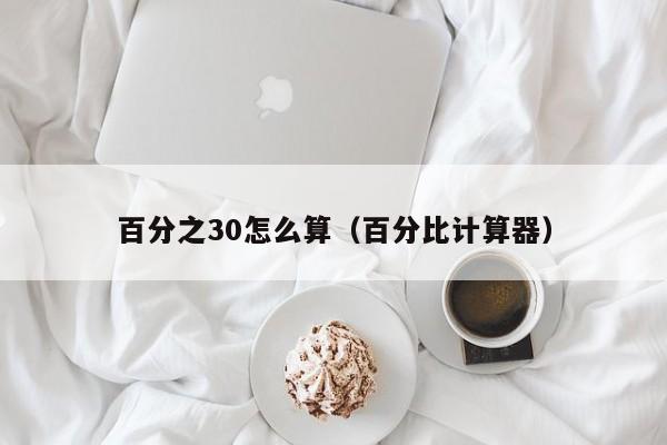 百分之30怎么算（百分比计算器）