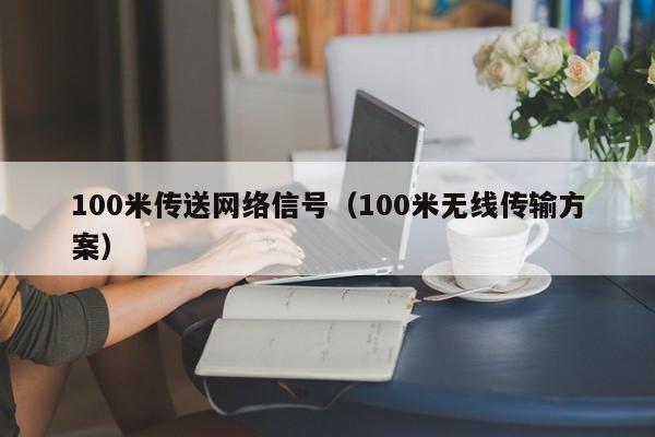 100米传送网络信号（100米无线传输方案）