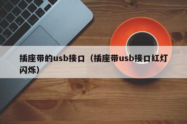 插座带的usb接口（插座带usb接口红灯闪烁）