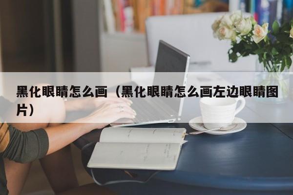黑化眼睛怎么画（黑化眼睛怎么画左边眼睛图片）